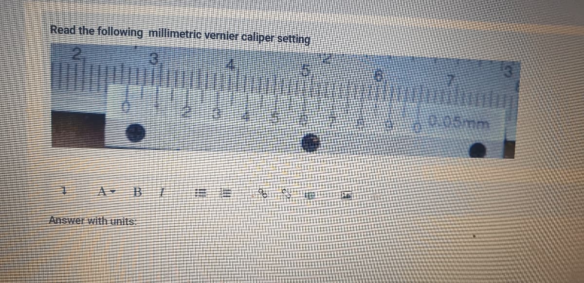 Read the following millimetric vernier caliper setting
005mm
Answer with units:
