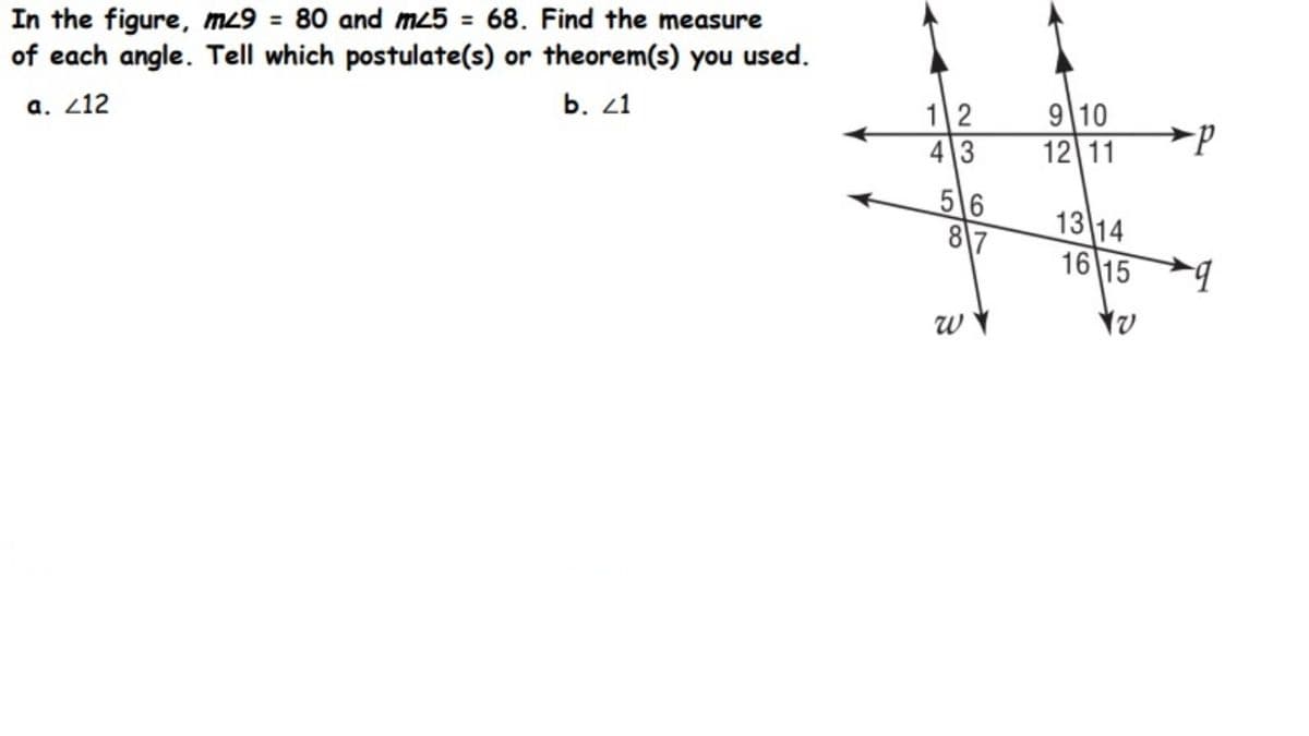 In the figure, m29 = 80 and m25 = 68. Find the measure
of each angle. Tell which postulate(s) or theorem(s) you used.
12
43
9 10
12 11
b. 21
а. 212
>p
5 6
87
13 14
16 15
