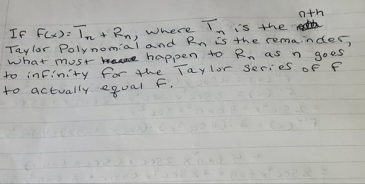 nth
T is the resta
Taylor Polynomial and Rn s the remainder
goes
to infinity for thhe Taylor Series of F
If FCx)= Ire
where
what mst kreceede happen to Rn as
to actually equal ,
2225
