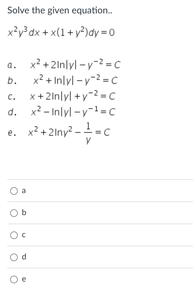 Solve the given equation..
x²y³ dx + x(1+y²)dy=0
a.
b.
C.
d.
e.
O
a
O
U
O
P
x² +2lnlyl-y-² = C
x² + Inlyl-y2=C
x + 2lnlyl + y² = C
x² - Inlyl-y-¹=C
1
x² +21ny² — — — = (
-
y