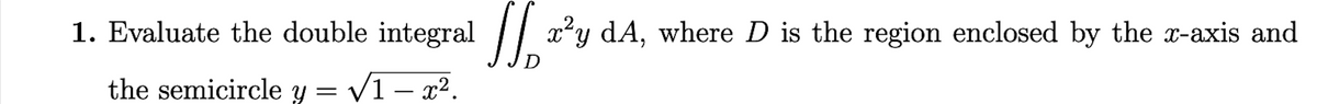 2
1. Evaluate the double integral ay dA, where D is the region enclosed by the z-axis and
D
√1-x².
the semicircle y = v