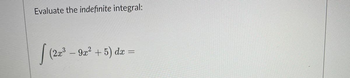 Evaluate the indefinite integral:
| (2x3 – 9x2 + 5) dæ

