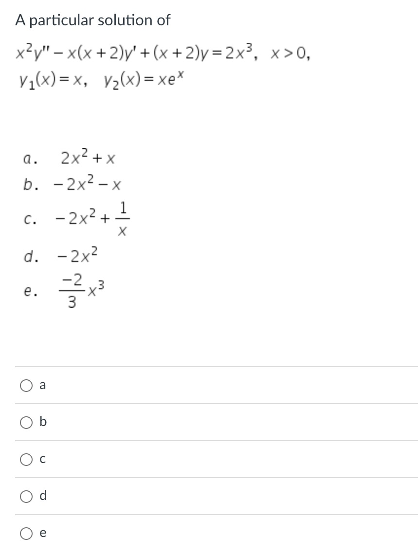 A particular solution of
x²y" - x(x + 2)y' + (x + 2)y=2x³, x>0,
V₁(x)=x,
V₂(x)= xex
a.
2x²+x
b. -2x²-x
c. -2x² + ¹
1
X
d.
e.
O
O
a
U
- 2x²
-=7²2x³