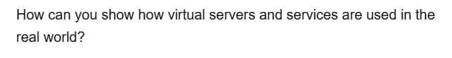 How can you show how virtual servers and services are used in the
real world?