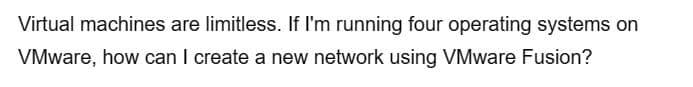 Virtual machines are limitless. If I'm running four operating systems on
VMware, how can I create a new network using VMware Fusion?