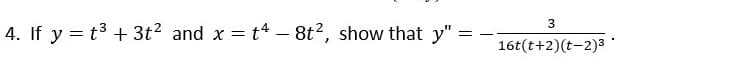 3
4. If y = t3 + 3t? and x = t4 - 8t?, show that y" =
16t(t+2)(t-2)3
