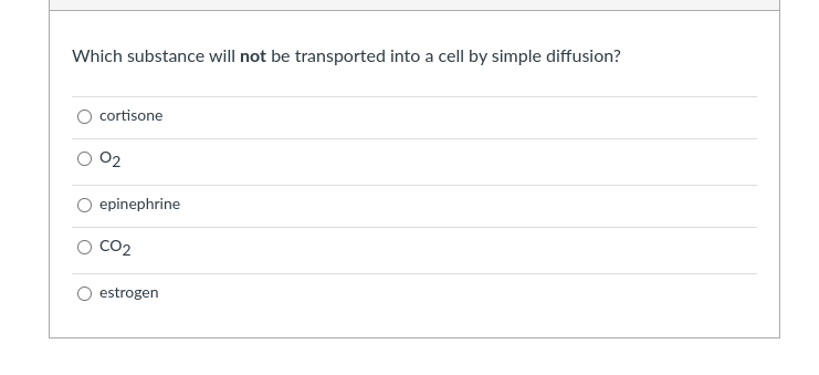 Which substance will not be transported into a cell by simple diffusion?
cortisone
02
epinephrine
CO2
estrogen
