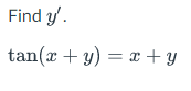 Find y'.
tan(x + y) = x + y