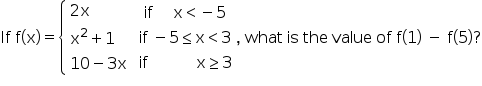 2x
if x< - 5
If f(x) = { x² + 1
if - 5<x<3, what is the value of f(1) – f(5)?
10 - 3x if
x2 3
