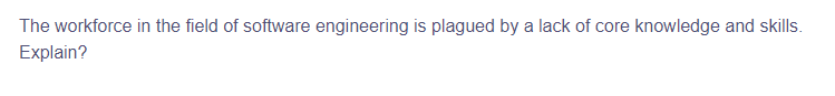 The workforce in the field of software engineering is plagued by a lack of core knowledge and skills.
Explain?