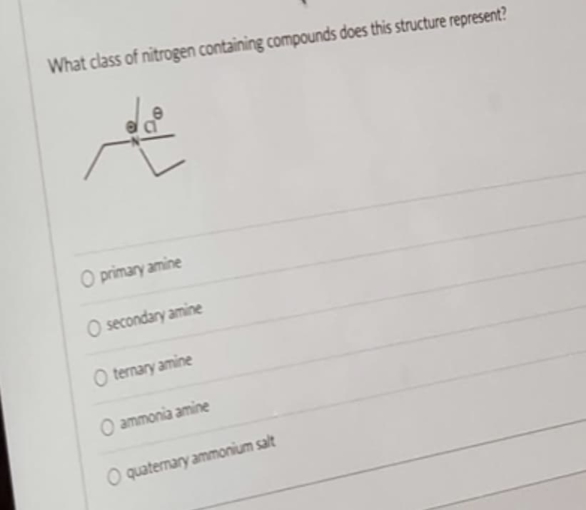 What class of nitrogen containing compounds does this structure represent?
O primary amine
O secondary amine
Oternary amine
O ammonia amine
O quaternary ammonium salt