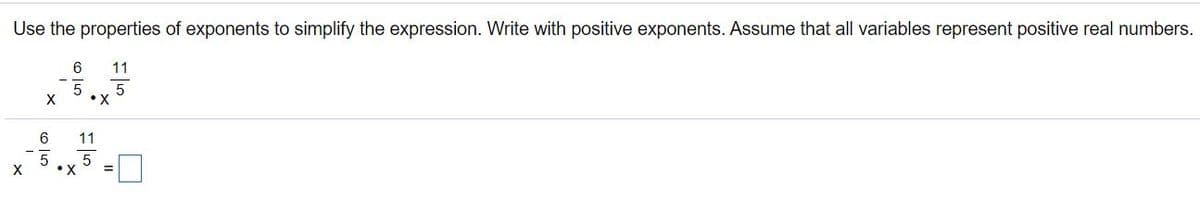 Use the properties of exponents to simplify the expression. Write with positive exponents. Assume that all variables represent positive real numbers.
11
5
•X
6
11
5
•X
