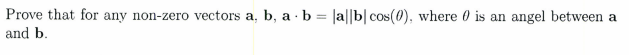 Prove that for any non-zero vectors a, b, a · b = |a||b| cos(0), where 0 is an angel between a
and b.
