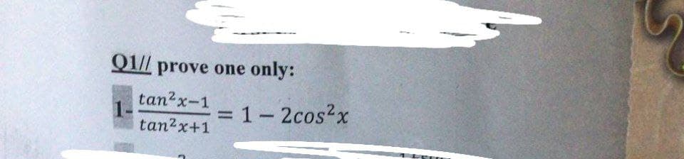 Q1// prove one only:
tan²x-1
1-
tan²x+1
= 1-2cos²x