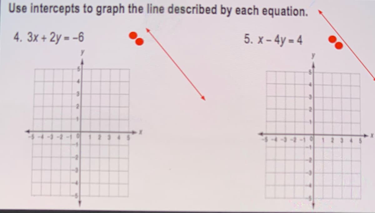 Use intercepts to graph the line described by each equation.
4. 3x + 2y = -6
5. x- 4y = 4
4-3-2
