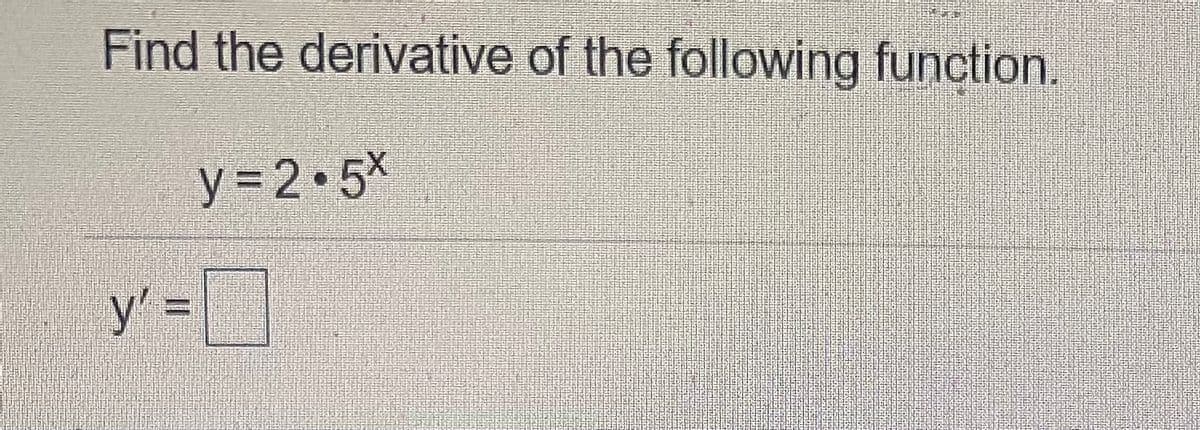 Find the derivative of the following function.
y= 2 5x
y' =|
