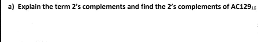 a) Explain the term 2's complements and find the 2's complements of AC12916
