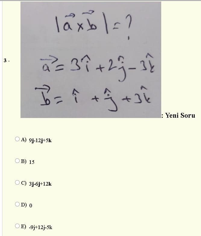 laxb l=
3 -
+3k
: Yeni Soru
O A) 9j-12j+5k
OB) 15
O C) 3j-6j+12k
OD) 0
OE) -9j+12j-5k
