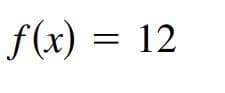 f(x) = 12
