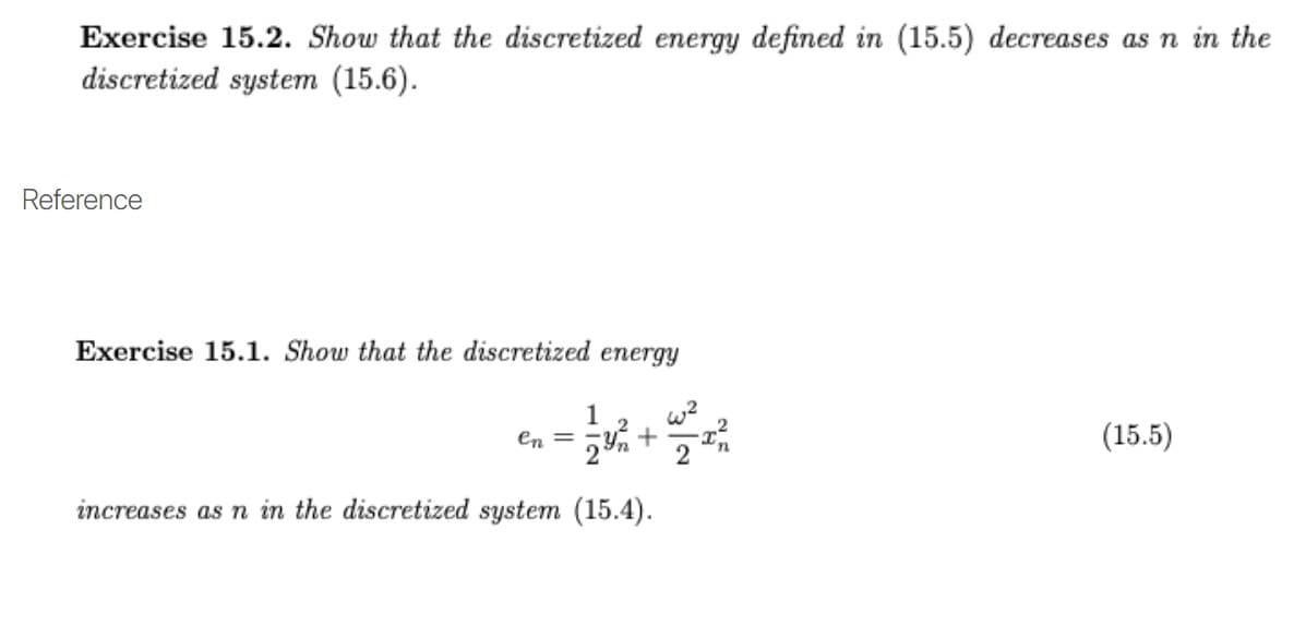 Exercise 15.2. Show that the discretized energy defined in (15.5) decreases as n in the
discretized system (15.6).
Reference
Exercise 15.1. Show that the discretized energy
1
en = ;v+
(15.5)
2
increases as n in the discretized system (15.4).
