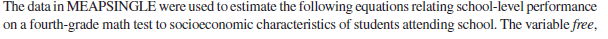 The data in MEAPSINGLE were used to estimate the following equations relating school-level performance
on a fourth-grade math test to socioeconomic characteristics of students attending school. The variable free,
