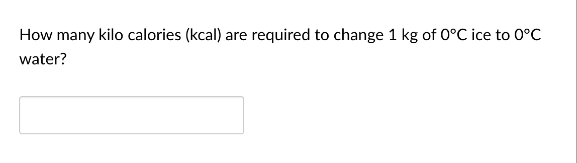 How many kilo calories (kcal) are required to change 1 kg of 0°C ice to 0°C
water?
