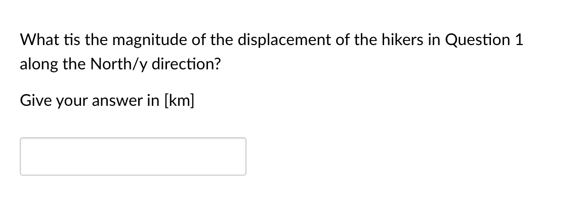 What tis the magnitude of the displacement of the hikers in Question 1
along the North/y direction?
Give your answer in [km]
