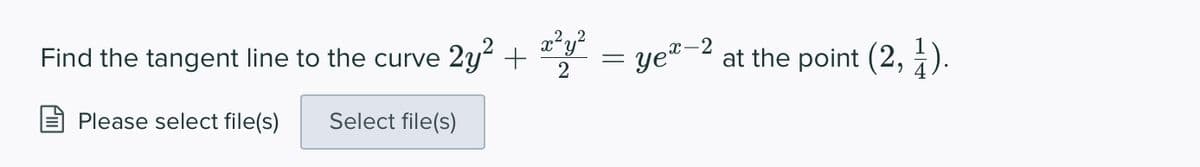 2
Find the tangent line to the curve 2y +
x*y
"2 =
ye"-2 at the point (2,
Please select file(s)
Select file(s)
