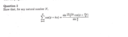 Question 2
Show that, for any natural number N,
=WI
Σcos(+ka) =
sin (N+1) cos(+)
sin
Cic