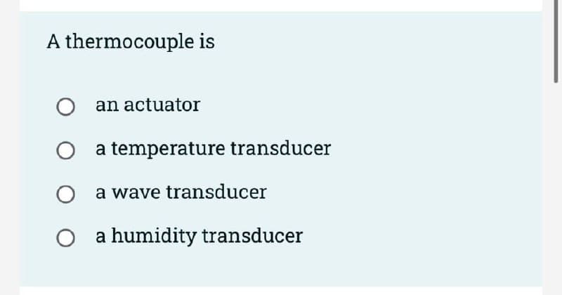 A thermocouple is
an actuator
O a temperature transducer
O a wave transducer
O a humidity transducer
