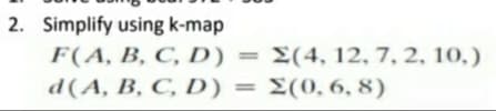 2. Simplify using k-map
F(A, В, С, D)
d(А, В, С, D) %3D
E(4, 12, 7, 2, 10,)
E(0, 6, 8)
