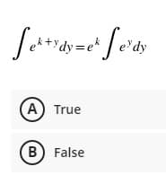 +ydy=e*
e dy
A True
B
) False
