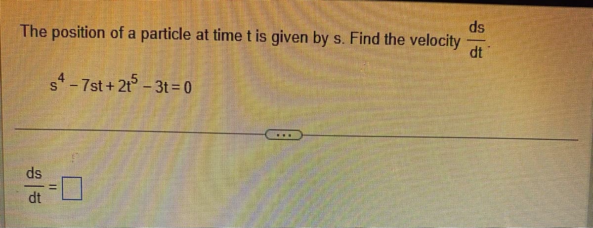 ds
The position of a particle at time t is given by s. Find the velocity
dt
7st + 21° - 3t= 0
4.
ds
dt
