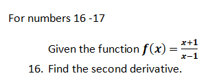 For numbers 16 -17
Given the function f(x) =
x+1
X-1
16. Find the second derivative.

