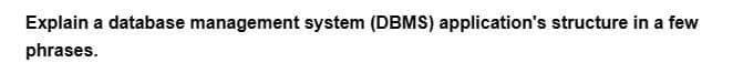 Explain a database management system (DBMS) application's structure in a few
phrases.