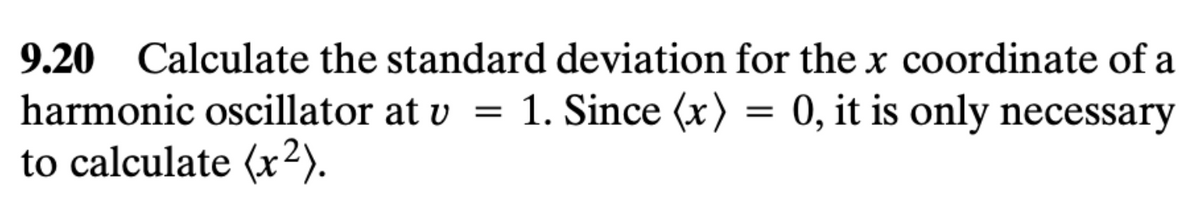 9.20 Calculate the standard deviation for the x coordinate of a
harmonic oscillator at v = 1. Since (x) = 0, it is only necessary
to calculate (x²).