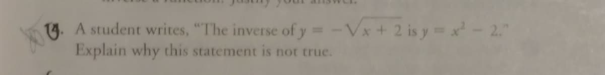 14. A student writes, "The inverse of y -Vx+ 2 is y x-2."
Explain why this statement is not true.
