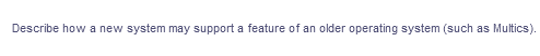 Describe how a new system may support a feature of an older operating system (such as Multics).
