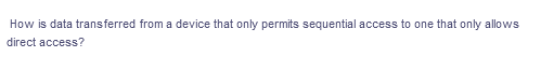 How is data transferred from a device that only permits sequential access to one that only allows
direct access?
