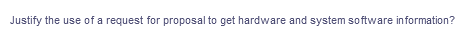 Justify the use of a request for proposal to get hardware and system software information?
