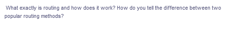 What exactly is routing and how does it work? How do you tell the difference between two
popular routing methods?
