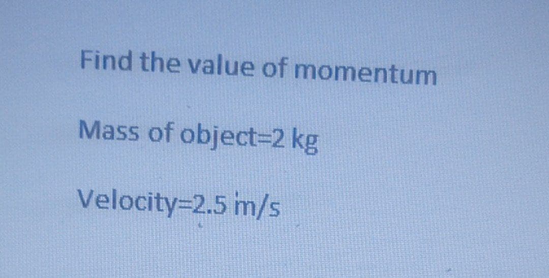 Find the value of momentum
Mass of object=D2 kg
Velocity=2.5 m/s
