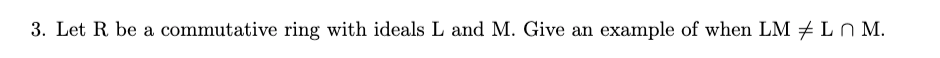 3. Let R. be a commutative ring with ideals L and M. Give an example of when LM Ln M.