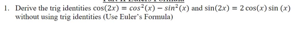 1. Derive the trig identities cos(2x) = cos² (x) — sin² (x) and sin(2x) = 2 cos(x) sin (x)
without using trig identities (Use Euler's Formula)