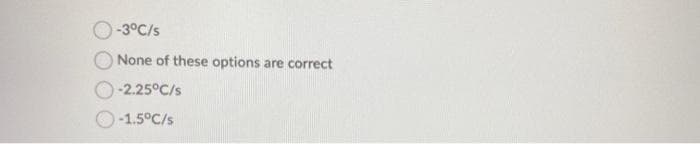 -3°C/s
None of these options are correct
-2.25°C/s
-1.5°C/s