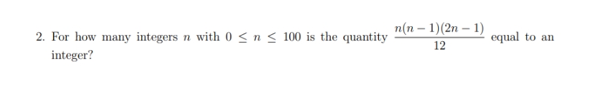 2. For how many integers n with 0 ≤ n ≤ 100 is the quantity
integer?
n(n-1)(2n-1)
12
equal to an