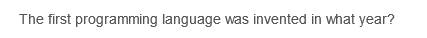 The first programming language was invented in what year?
