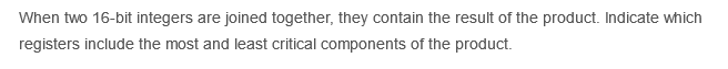 When two 16-bit integers are joined together, they contain the result of the product. Indicate which
registers include the most and least critical components of the product.
