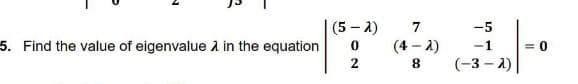 (5 - 2)
7
-5
5. Find the value of eigenvalue A in the equation
(4 - 2)
-1
= 0
8.
(-3 – 2)
