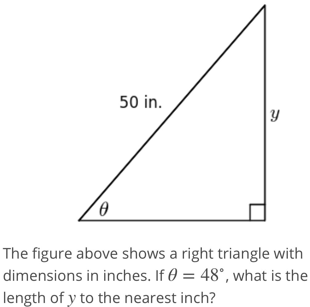 50 in.
The figure above shows a right triangle with
dimensions in inches. If 0 = 48°, what is the
length of y to the nearest inch?
